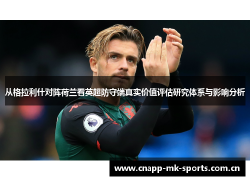 从格拉利什对阵荷兰看英超防守端真实价值评估研究体系与影响分析 从格拉利什对阵荷兰看英超防守端真实价值评估研究体系与影响分析