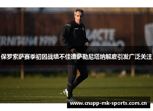 保罗索萨赛季初因战绩不佳遭萨勒尼塔纳解雇引发广泛关注 保罗索萨赛季初因战绩不佳遭萨勒尼塔纳解雇引发广泛关注