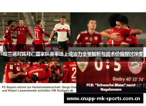 哈兰德对阵拜仁国家队赛事场上统治力全景解析与战术价值探讨深度