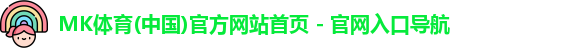 MK体育(中国)官方网站首页 - 官网入口导航